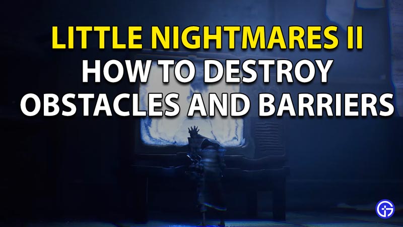 Learn How to Destroy Obstacles and Barriers in Little Nightmares 2