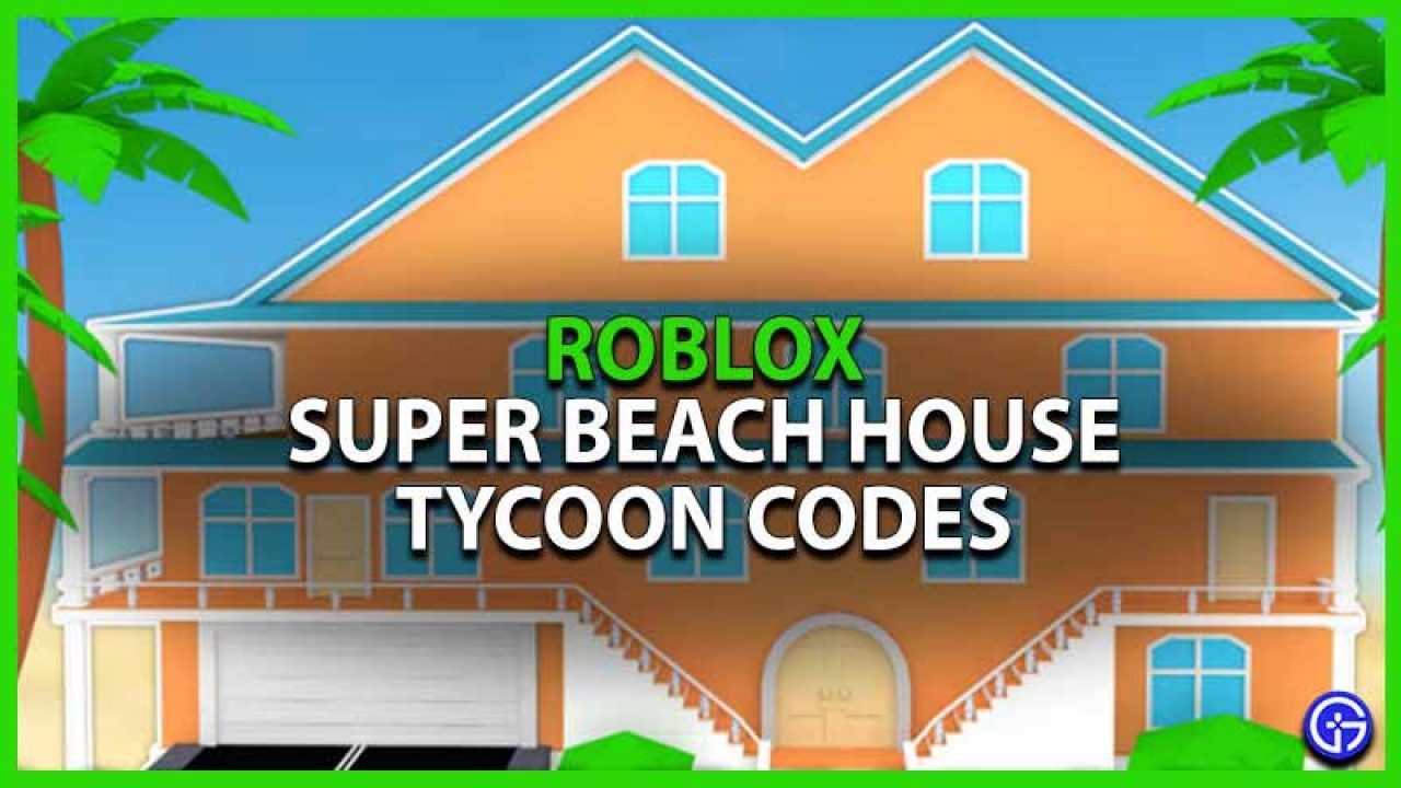 Roblox Super Beach House Tycoon Codes June 2021 Gamer Tweak - what is the code for home tycoon on roblox 2021