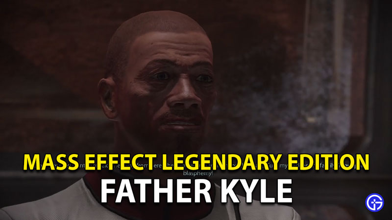 Where Is Father Kyle In Mass Effect Legendary Edition