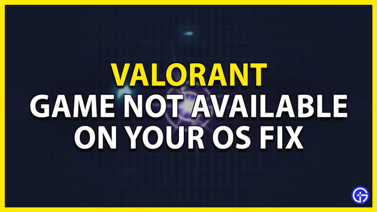 Fix Valorant Game Is Not Available On Your Operating System Error