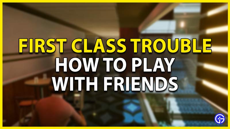 how to play with friends in first class trouble