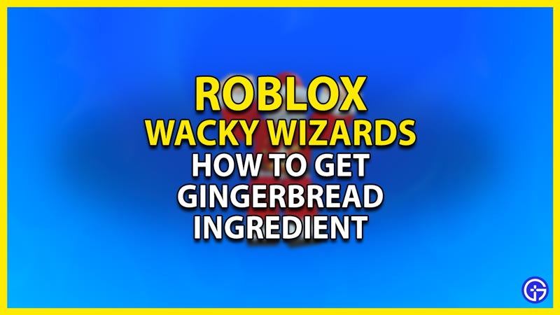 how to get the gingerbread ingridient in roblox wacky wizards