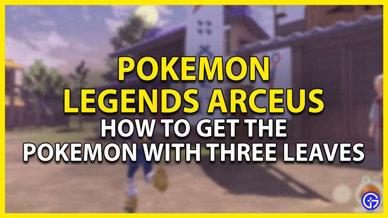 how to get the pokemon with three leaves in pokemon legends arceus