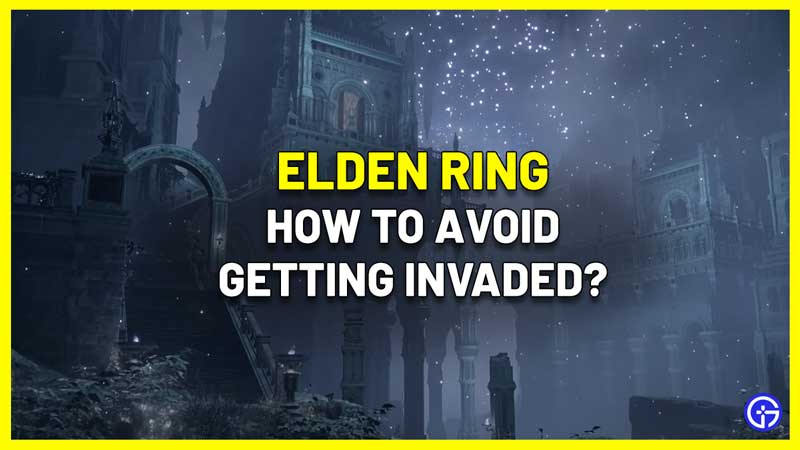How To Avoid Getting Invaded In Elden Ring