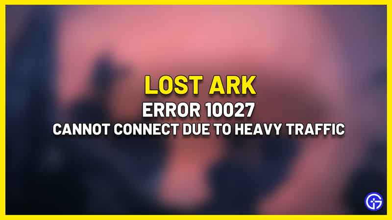 Lost Ark Error 10027 Cannot Connect Due To Heavy Traffic