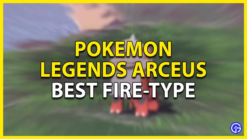 best fire-type pokemon in pokemon legends arceus