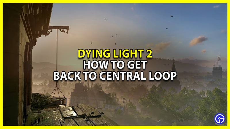 how to get back to central loop in dying light 2