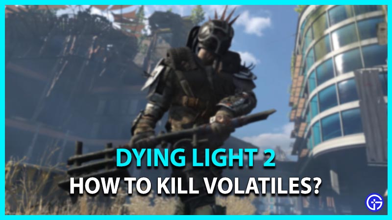 dying light 2 how to kill volatiles