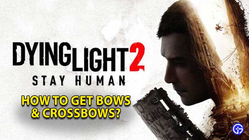 dying-light-2-stay-human-get-unlock-bows-crossbows-arrows
