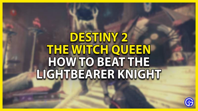 how to beat the lightbearer knight boss in destiny 2 the witch queen