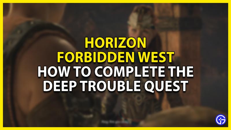 how to complete the deep trouble quest in horizon forbidden west
