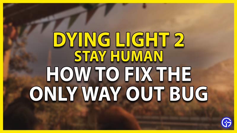 how to fix the only way out bug in dying light 2 stay human
