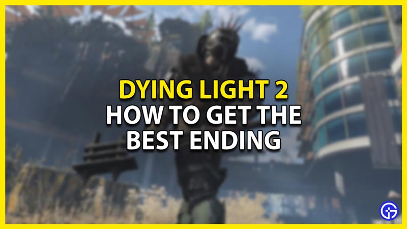 how to get the best ending in dying light 2