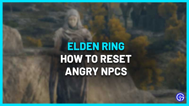 how to reset angry npcs elden ring