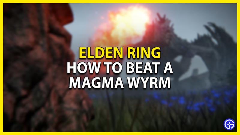 how to beat magma wyrm in elden ring