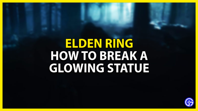 how to break the glowing statue in elden ring