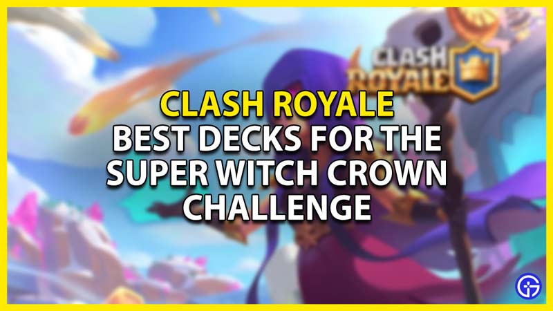 best decks for super witch crown challenge in clash royale