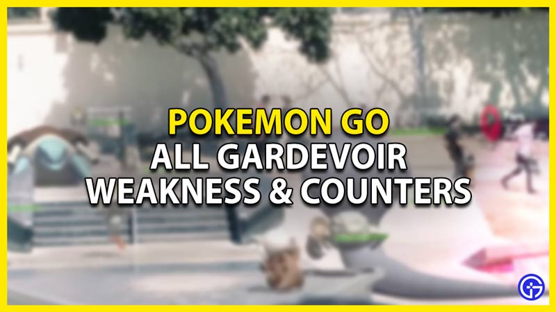 gardevoir pokemon go weakness & counters