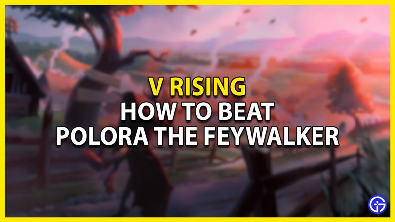 how to beat polora the feywalker in v rising