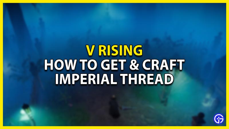 how to get & craft imperial thread in v rising