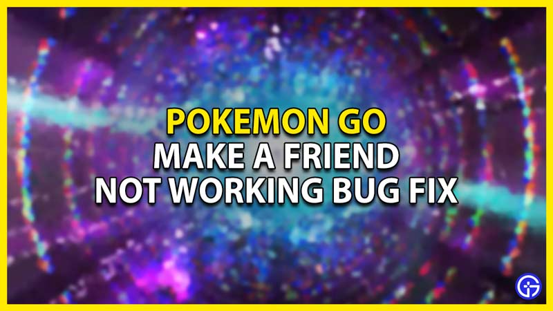 how to fix the make a new friend not working issue in pokemon go