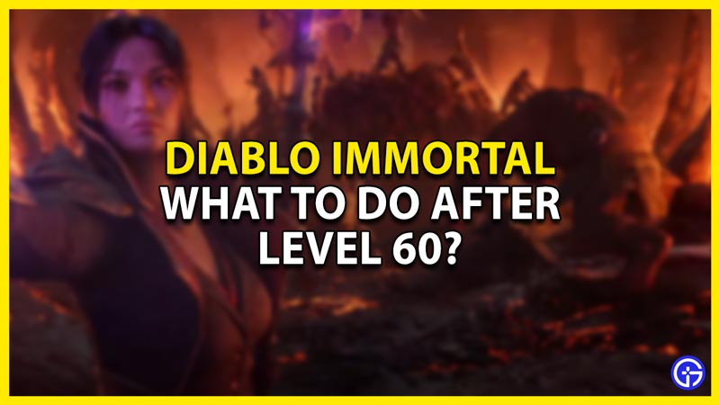 what to do at & after level 60 in diablo immortal