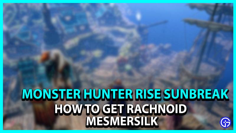 How to get Rachnoid Mesmersilk in Monster Hunter Rise Sunbreak