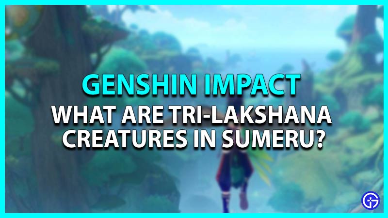 What are Tri-Lakshana Creatures in Genshin Impact Sumeru