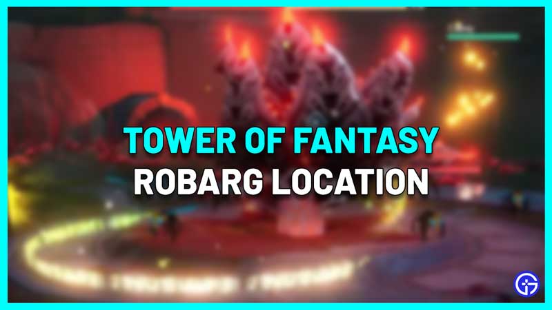 Where To Find Robarg In Tower Of Fantasy Location