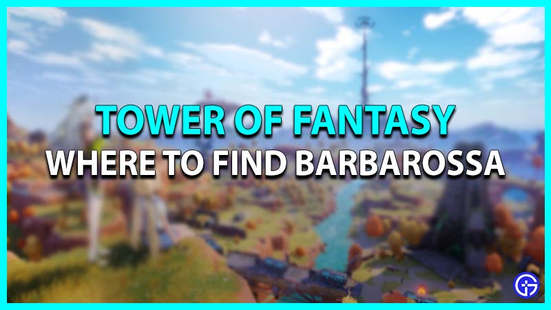 Where to find Barbarossa in Tower of Fantasy