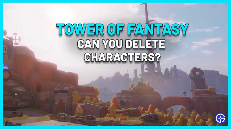 Can you Delete your Character in Tower Of Fantasy