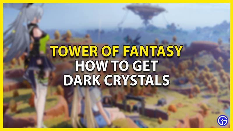 how to get dark crystals in tower of fantasy