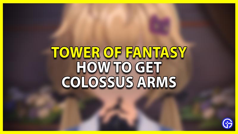 tower of fantasy tof get colossus arms
