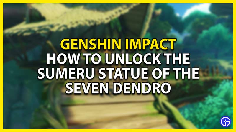 how to unlock the sumeru statue of the seven dendro in genshin impact