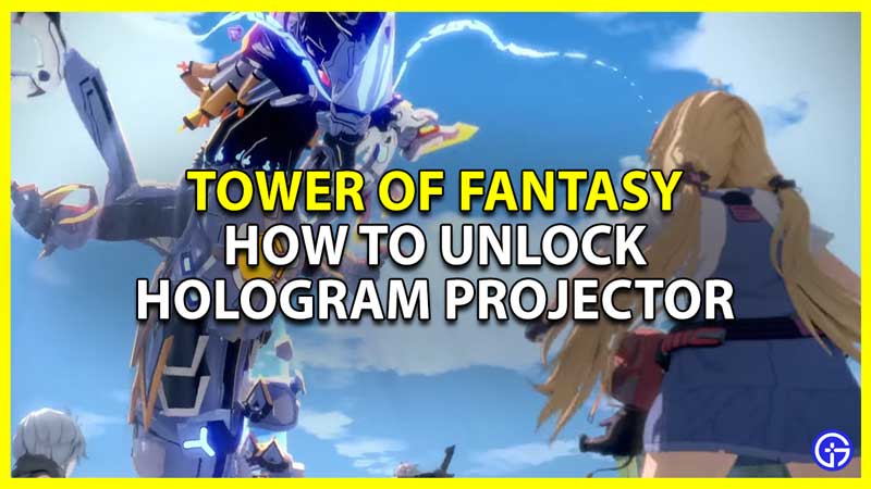 how to get and use hologram projector in tower of fantasy tof