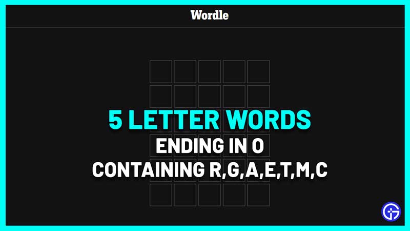 Palavras de 5 letras terminadas em O contendo RGAETMC