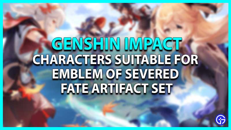 Characters Suitable For Emblem Of Severed Fate Artifact Set In Genshin Impact