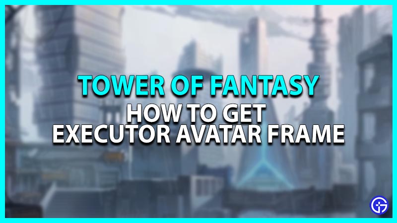 How to get Executor Avatar Frame in Tower of Fantasy