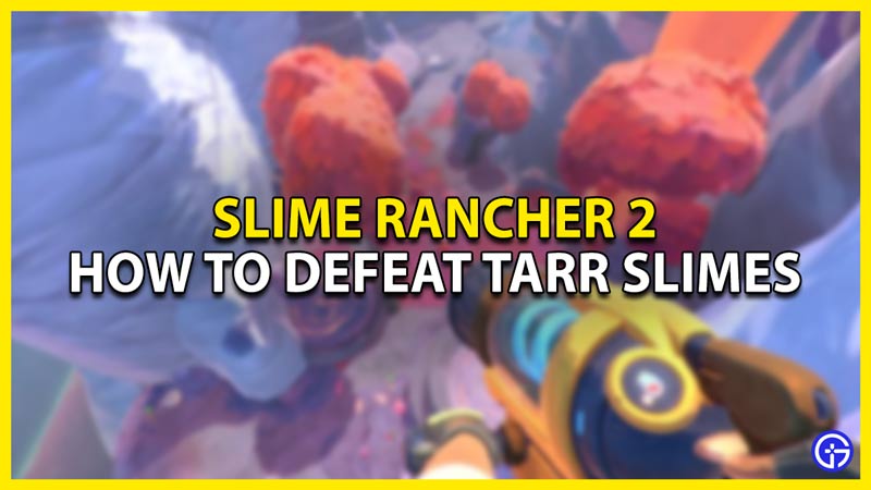 how to defeat tarr slimes in slime rancher 2