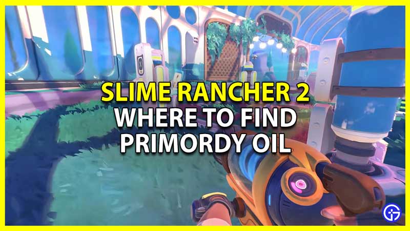 find primordy oil in slime rancher 2 and its location