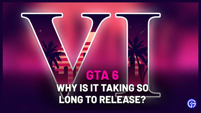Why Is GTA 6 Taking So Long To Release