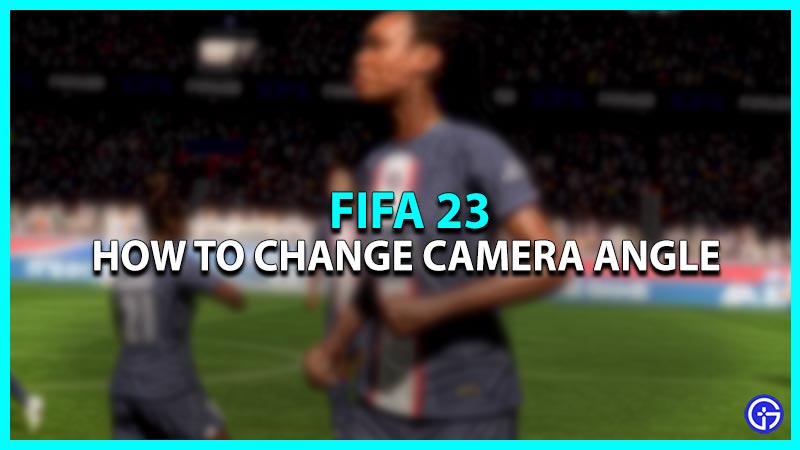 How to change camera angles in FIFA 23