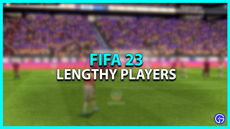 Lengthy Players in FIFA 23