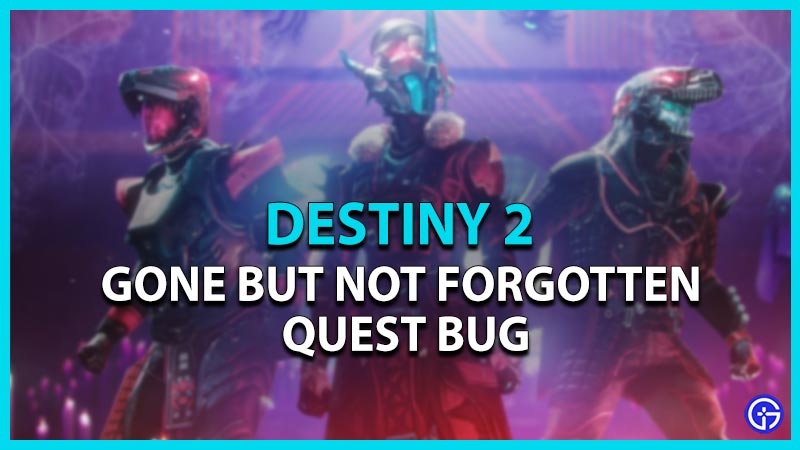 how to complete gone but not forgotten quest bug destiny 2