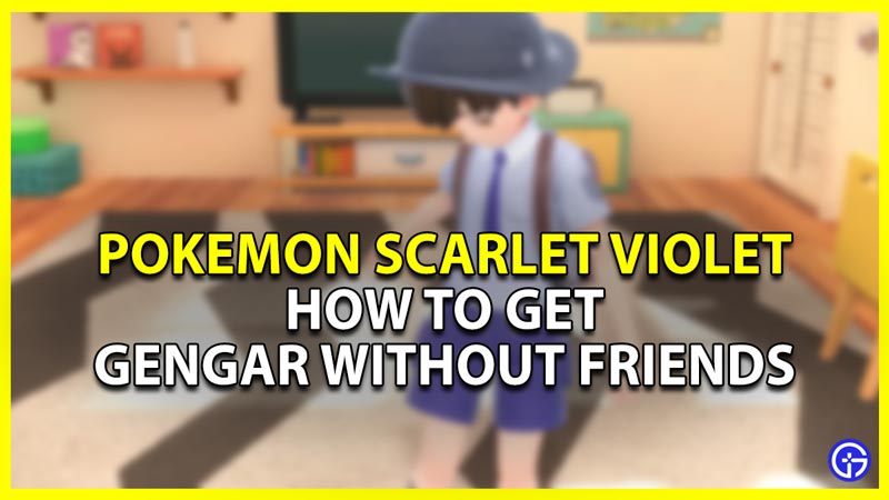 how to get gengar without friends in pokemon scarlet violet
