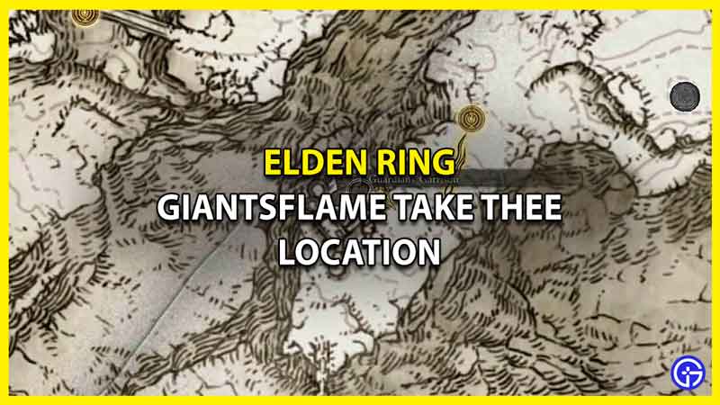 Where To Find The Giantsflame Take Thee In Elden Ring