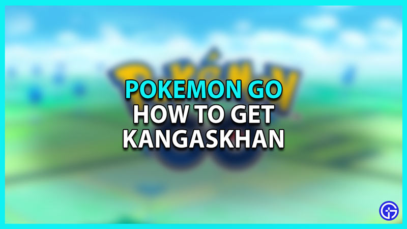 How to get Kangaskhan in Pokemon Go