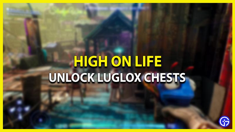 Unlock Luglox Chests in High on Life