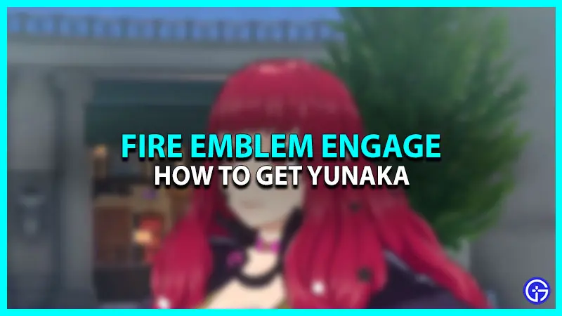 How To Get Yunaka In Fire Emblem Engage