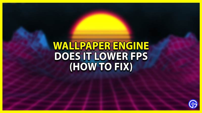 Does Wallpaper Engine Affect FPS How To Fix  Gamer Tweak